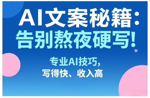 AI文案秘籍：告别熬夜硬写！专业AI技巧，写得快、收入高-百货大全