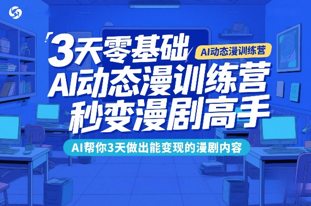 3天零基础AI动态漫训练营，秒变漫剧高手，AI帮你3天做出能变现的漫剧内容-百货大全