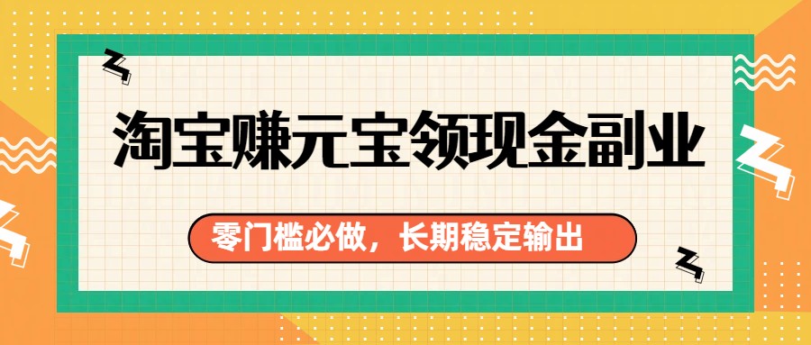 淘宝赚元宝领现金副业，零门槛必做，长期稳定输出-百货大全
