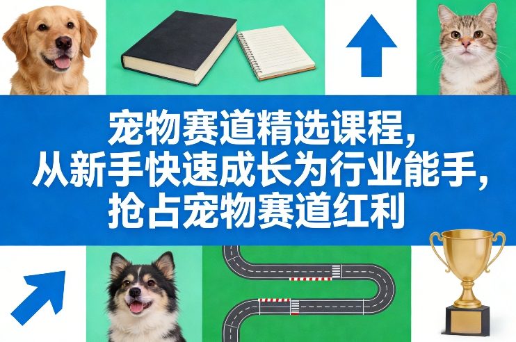 宠物赛道精选课程，从新手快速成长为行业能手，抢占宠物赛道红利-百货大全