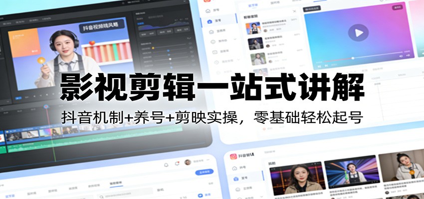 影视剪辑一站式讲解：抖音机制+养号+剪映实操，零基础轻松起号-百货大全