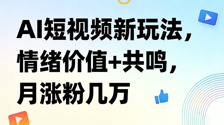 AI短视频新玩法，情绪价值+共鸣，月涨粉几万-百货大全