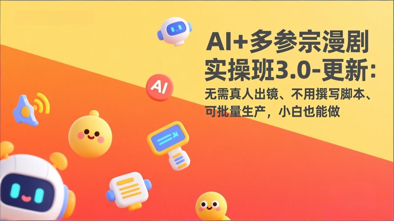 AI+多参宗漫剧实操班3.0-更新：无需真人出镜、不用撰写脚本、可批量生产，小白也能做-百货大全