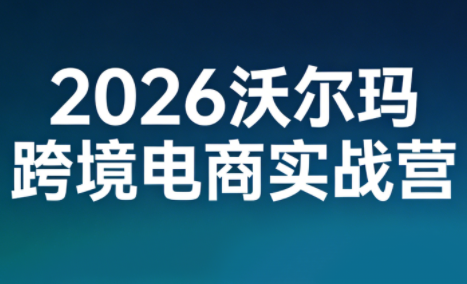 2026沃尔玛跨境电商实战营-百货大全