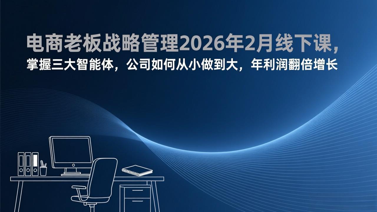 电商老板战略管理2026年2月线下课，掌握三大智能体，公司如何从小做到大，年利润翻倍增长-百货大全