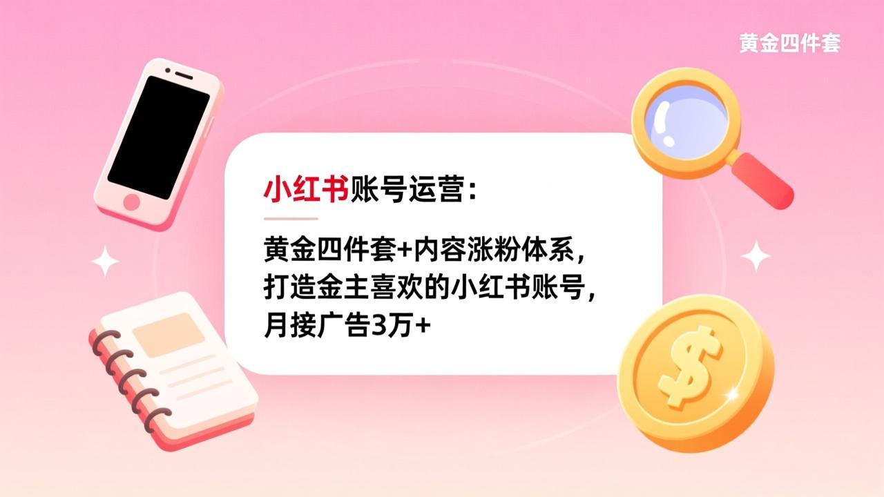 小红书账号运营：黄金四件套+内容涨粉体系，打造金主喜欢的小红书账号，月接广告3万+-百货大全
