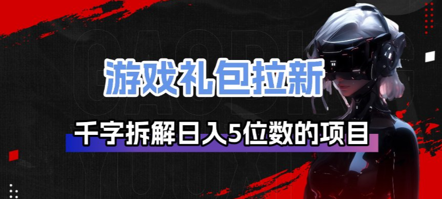游戏礼包拉新_千字拆解日入5位数的项目逻辑-百货大全