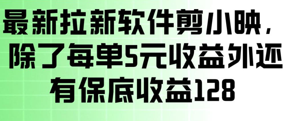 最新拉新软件剪小映，除了每单5米收益外还有保底收益128，一部手机轻松賺钱-百货大全