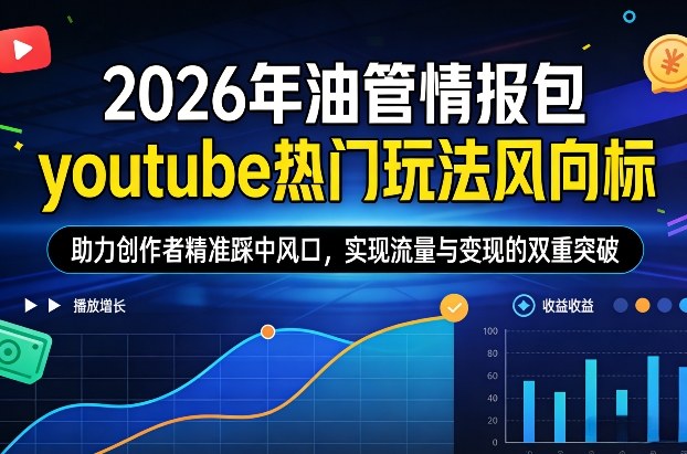 2026年油管情报包，youtube热门玩法风向标，助力创作者精准踩中风口，实现流量与变现的双重突破(更新)-百货大全