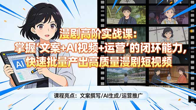 漫剧高阶实战课：掌握“文案+AI视频+运营”的闭环能力，快速批量产出高质量漫剧短视频-百货大全