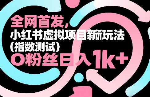 全网首发，小红书虚拟项目新玩法(指数测试)，0粉丝日入1k+，整个玩法完整拆解！-百货大全