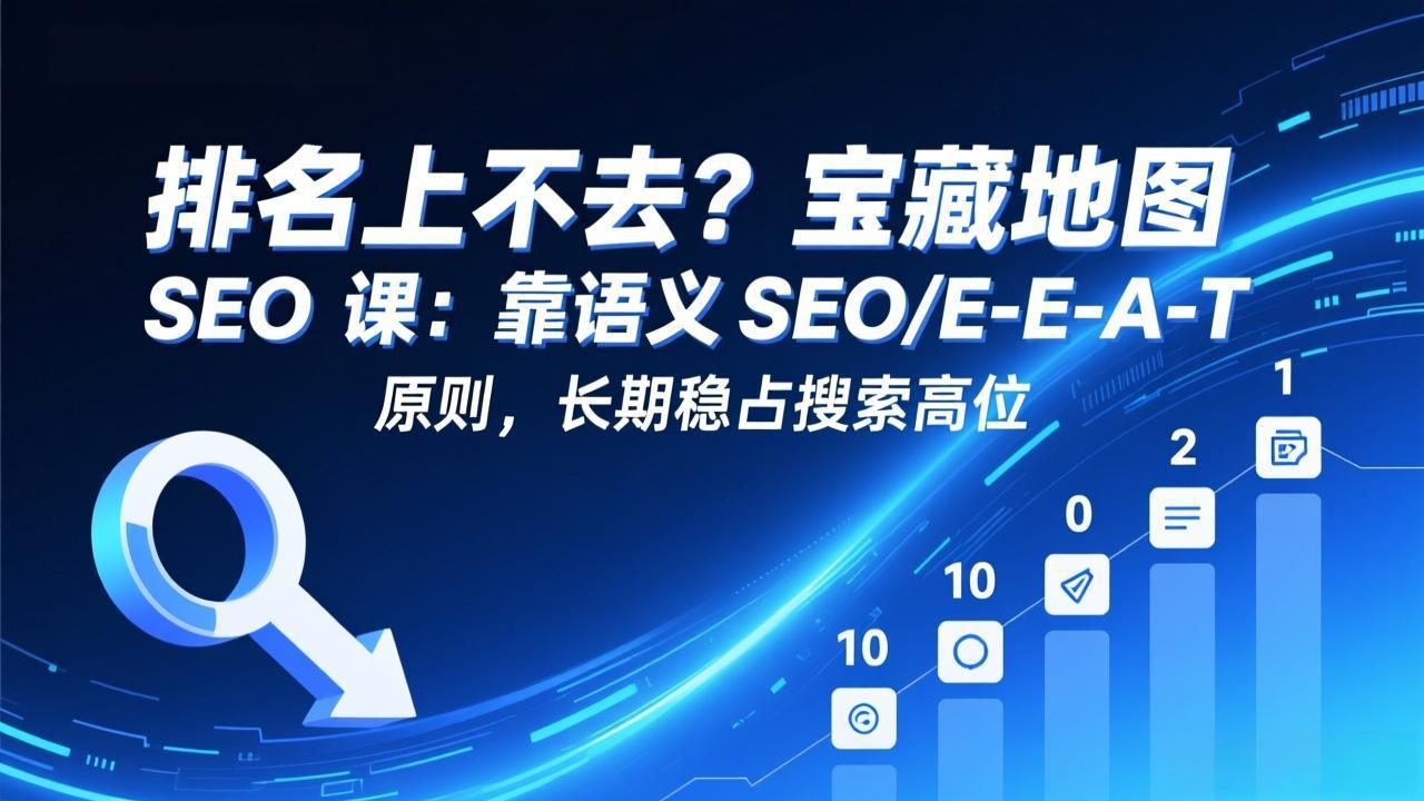 排名上不去？宝藏地图 SEO 课：靠语义 SEO+E-E-A-T 原则，长期稳占搜索高位-百货大全
