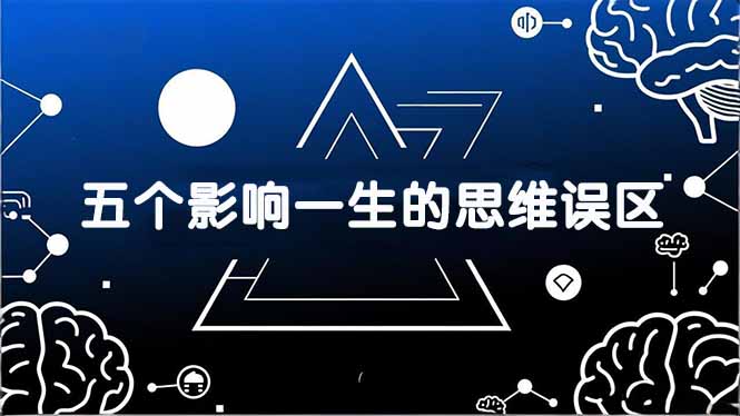 付费文章：五个影响一生的思维误区，基于数十万人数据提炼，看懂少走十年弯路-百货大全
