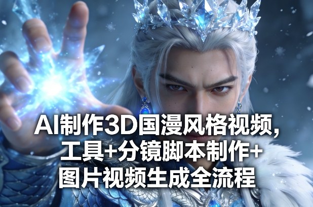 AI制作3D国漫风格视频，工具+分镜脚本制作+图片视频生成全流程-百货大全