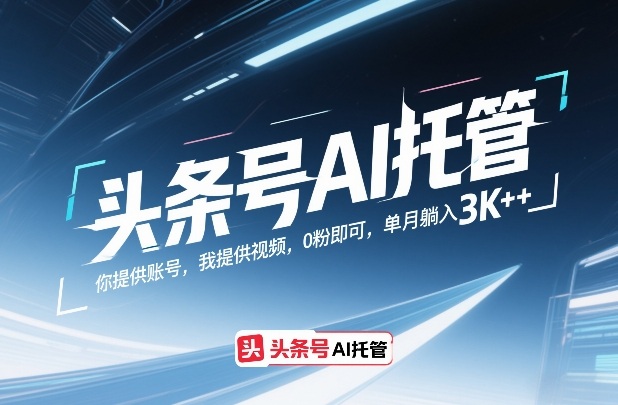 头条号AI托管，你提供账号，我提供视频，0粉即可，单月躺入3k+【揭秘】-百货大全
