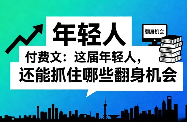 付费文：这届年轻人，还能抓住哪些翻身机会(一)(二)-百货大全