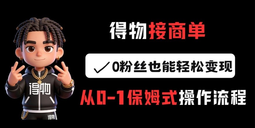 得物接商单，0粉丝也能轻松变现，从0-1保姆式操作流程-百货大全