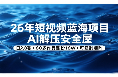 26年短视频蓝海项目，AI解压安全屋，日入8张+60多作品涨粉16W+可复制矩阵-百货大全