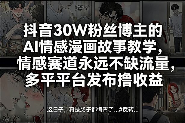 抖音30W粉丝博主的AI情感漫画故事教学，情感赛道永远不缺流量，多平台发布撸收益！-百货大全
