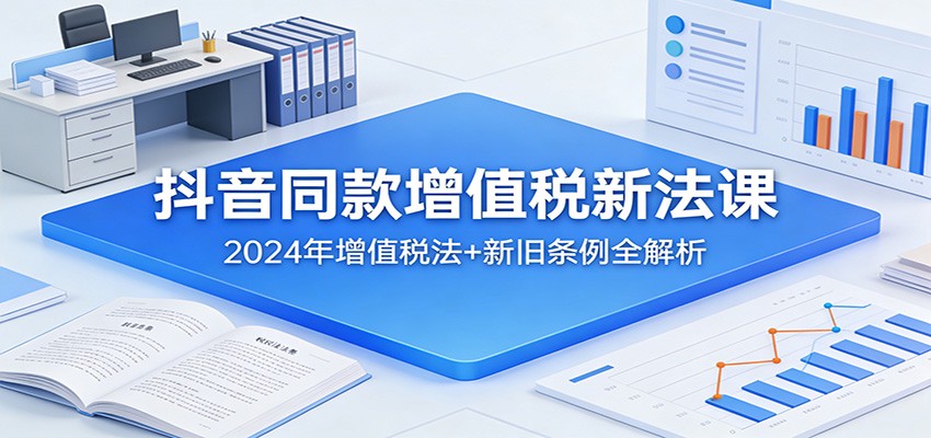 抖音同款增值税新法课：2024年增值税法+新旧条例全解析-百货大全