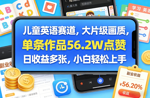 儿童英语赛道，大片级画质，单条作品56.2W点赞，日收益多张，小白轻松上手-百货大全