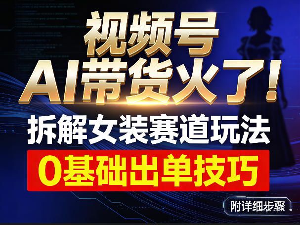 视频号AI带货火了！拆解女装赛道玩法，0基础也能稳定出单，附详细步骤-百货大全