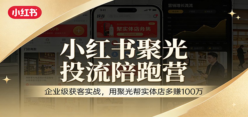 小红书聚光投流陪跑营：企业级获客实战，用聚光帮实体店多赚100万-百货大全