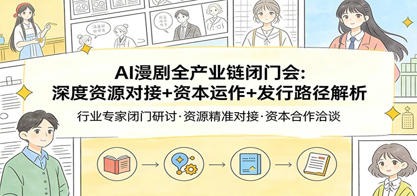 AI漫剧全产业链闭门会：深度资源对接+资本运作+发行路径解析-百货大全