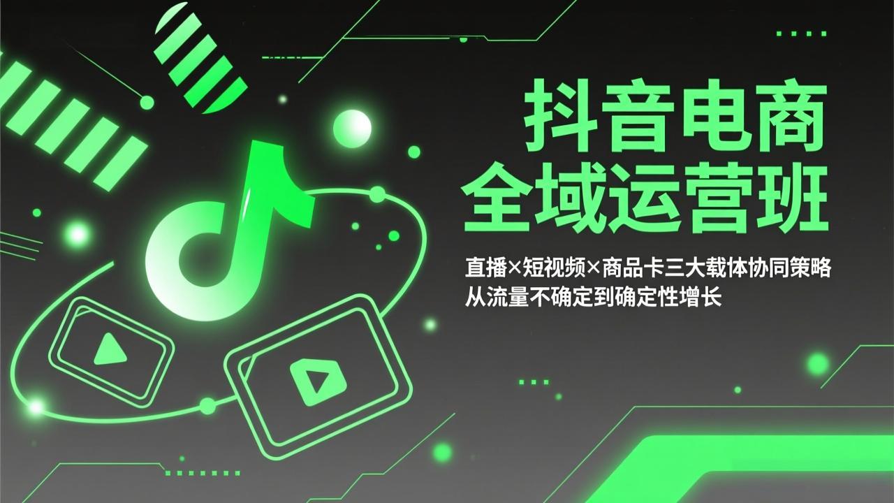 抖音电商全域运营班：直播×短视频×商品卡三大载体协同策略，从流量不确定到确定性增长-百货大全