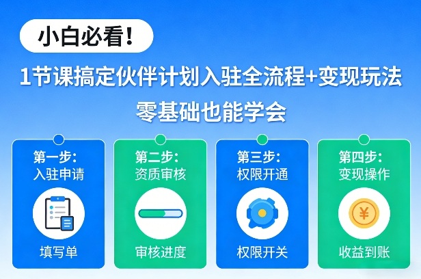 小白必看！1节课搞定伙伴计划入驻全流程+变现玩法，零基础也能学会-百货大全