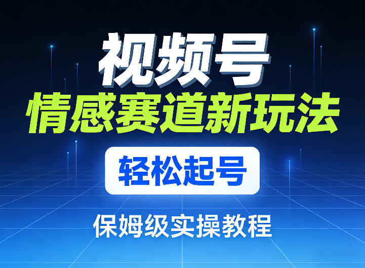 视频号情感赛道新玩法，轻松起号，保姆级实操教程-百货大全
