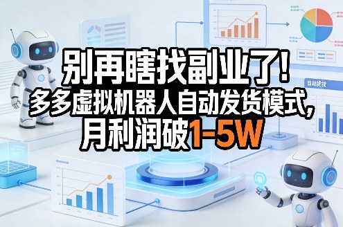 别再瞎找副业了！多多虚拟机器人自动发货模式，月利润破1-5W【揭秘】-百货大全