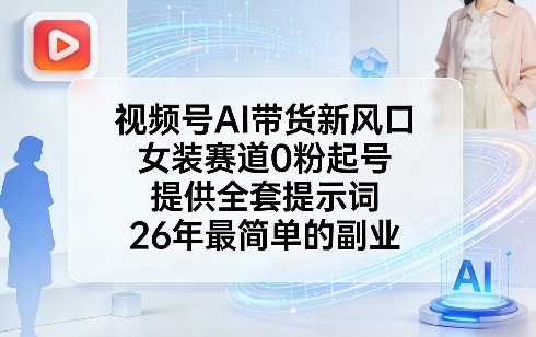 视频号AI带货新风口，女装赛道0粉起号，提供全套提示词，26年最简单的副业-百货大全
