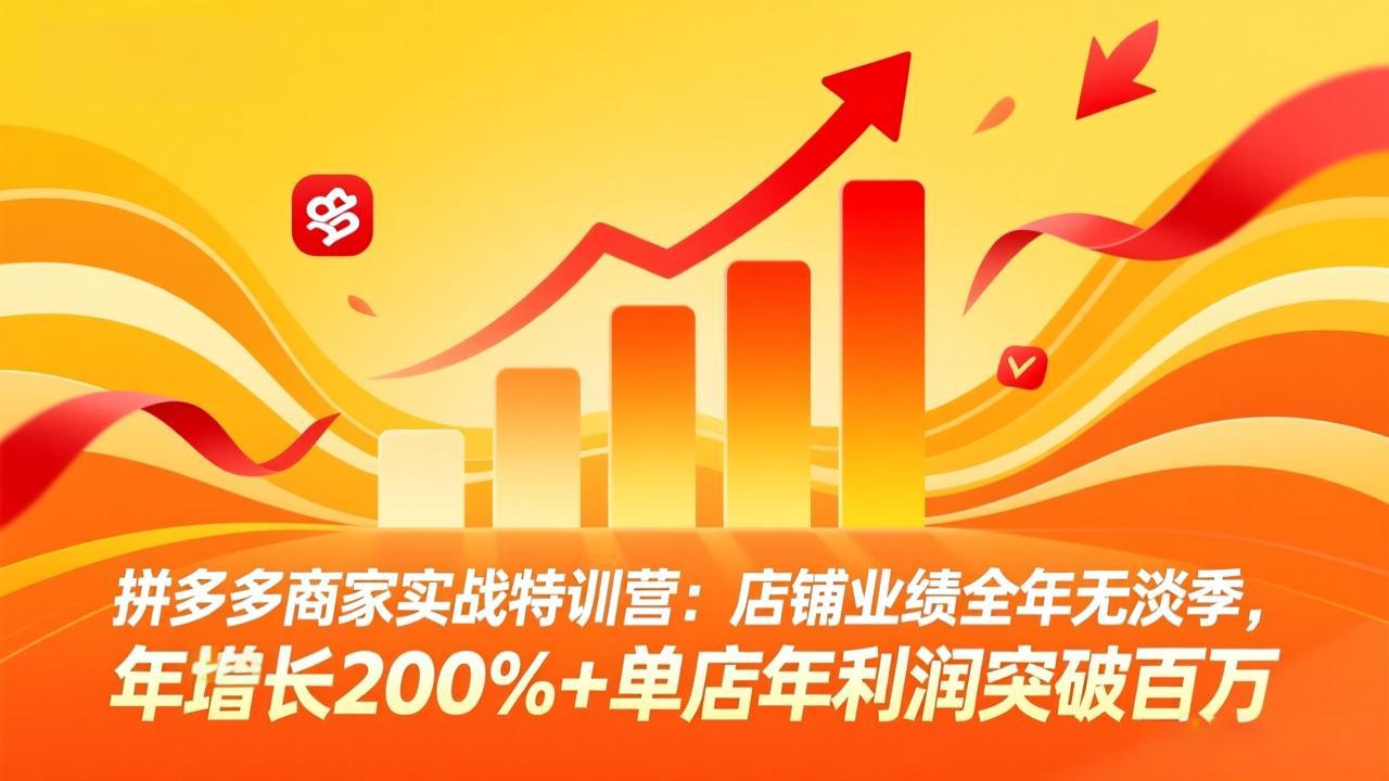 拼多多商家实战特训营：店铺业绩全年无淡季，年增长200%+单店年利润突破百万(26年3月更新-百货大全