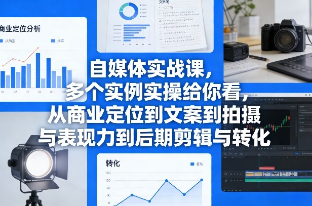 自媒体实战课，多个实例实操给你看，从商业定位到文案到拍摄与表现力到后期剪辑与转化-百货大全