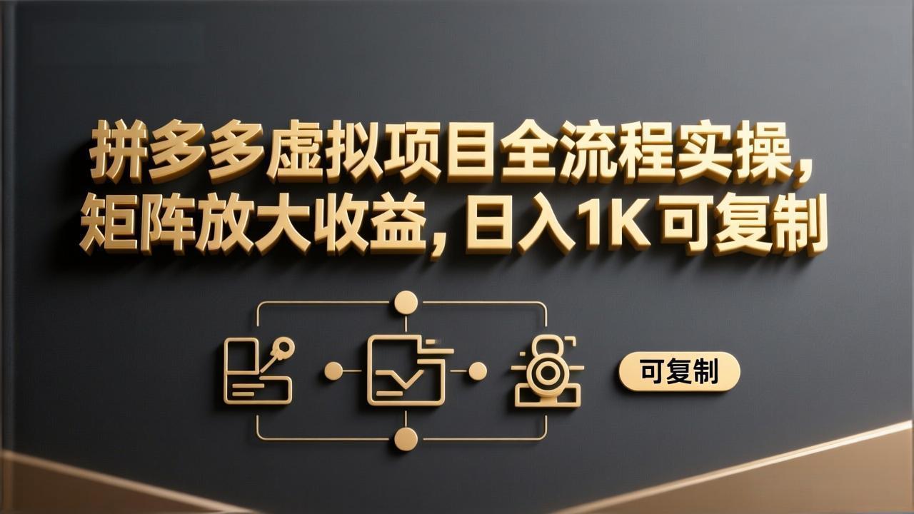 拼多多虚拟项目全流程实操，矩阵放大收益，日入 1K 可复制-百货大全