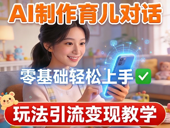 AI制作育儿对话，零基础轻松上手，玩法引流变现教学-百货大全