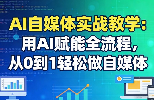 AI自媒体实战教学：用AI赋能全流程，从0到1轻松做自媒体-百货大全