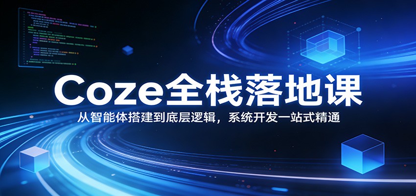 Coze全栈落地课：从智能体搭建到底层逻辑 ，系统开发一站式精通-百货大全
