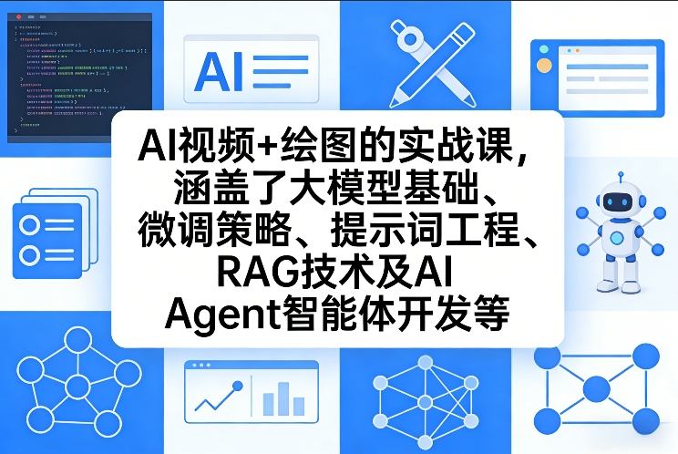 AI视频+绘图的实战课，涵盖了大模型基础、微调策略、提示词工程、RAG技术及AI Agent智能体开发等(更新)-百货大全