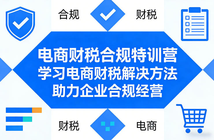 电商财税合规特训营，学习电商财税解决方法，助力企业合规经营-百货大全