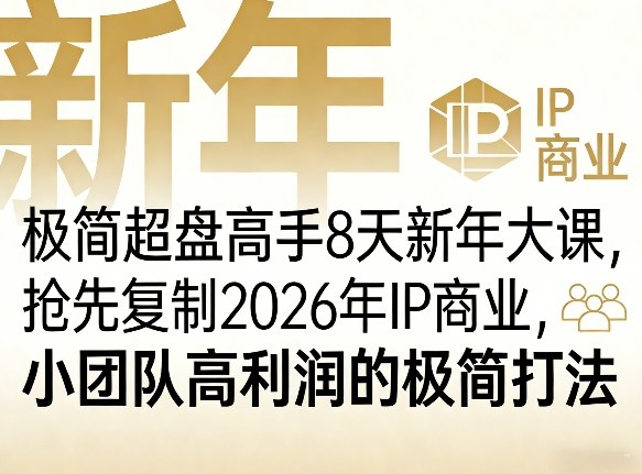 极简超盘高手8天新年大课(26年3月4-13日)，抢先复制2026年IP商业，小团队高利润的极简打法-百货大全