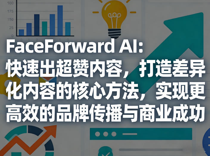 FaceForward AI：快速出超赞内容，打造差异化内容的核心方法，实现更高效的品牌传播与商业成功-百货大全