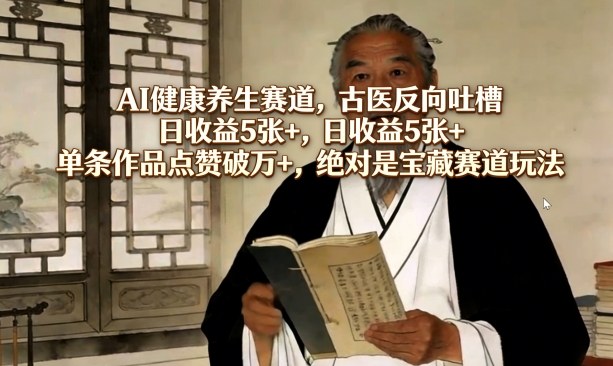 AI健康养生赛道，古医反向吐槽，日收益5张+，单条作品点赞破万+，绝对是宝藏赛道玩法-百货大全