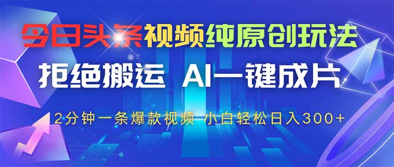 今日头条视频纯原创玩法，AI一键成片，2分钟一条视频，轻松日入300+-百货大全