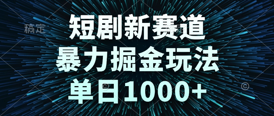 短剧新赛道，暴力掘金玩法，单日1000+-百货大全