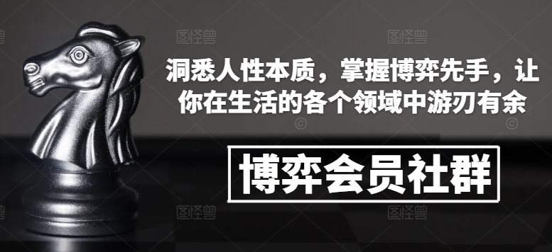 博弈会员社群，洞悉人性本质，掌握博弈先手，让你在生活的各个领域中游刃有余-百货大全