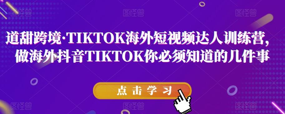 道甜跨境·TIKTOK海外短视频达人训练营，做海外抖音TIKTOK你必须知道的几件事-百货大全