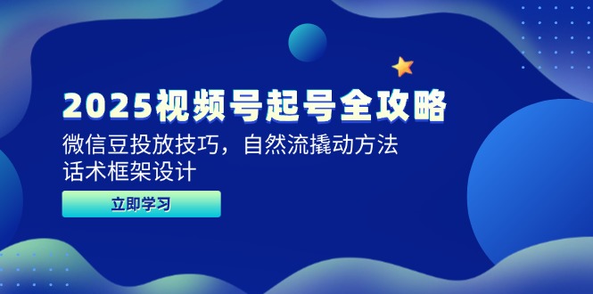 2025视频号起号全攻略，微信豆投放技巧，自然流撬动方法，话术框架设计-百货大全