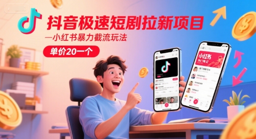 抖音极速短剧拉新项目，小红书暴力截流玩法，单价20一个-百货大全
